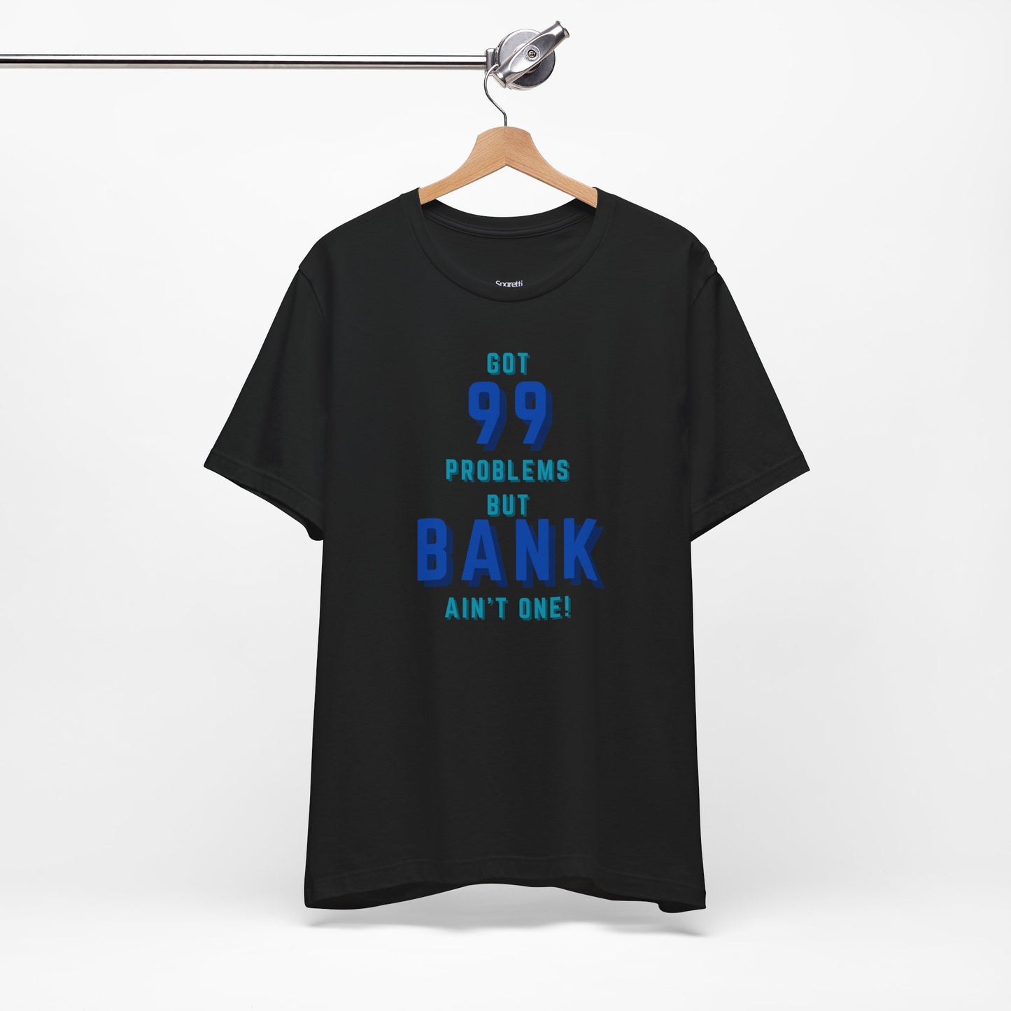 GOT 99 PROBLEMS BUT BANK AIN'T ONE T-SHIRT